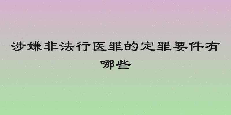 涉嫌非法行医罪的定罪要件有哪些