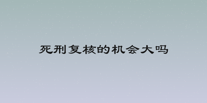 死刑复核的机会大吗