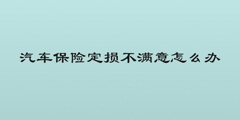 汽车保险定损不满意怎么办