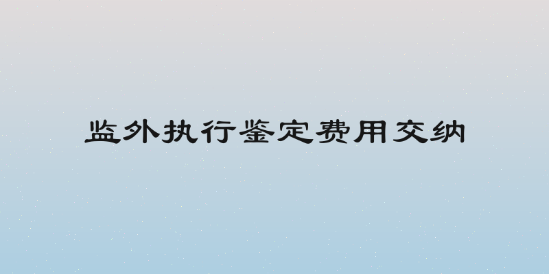 监外执行鉴定费用交纳