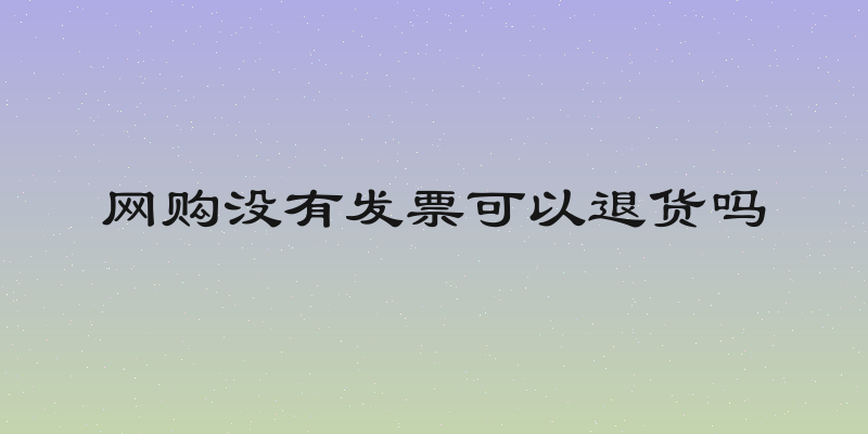 网购没有发票可以退货吗