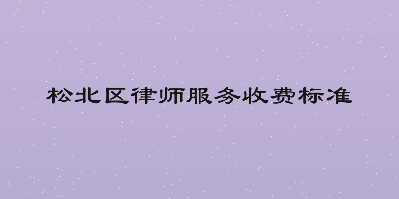 松北区律师服务收费标准