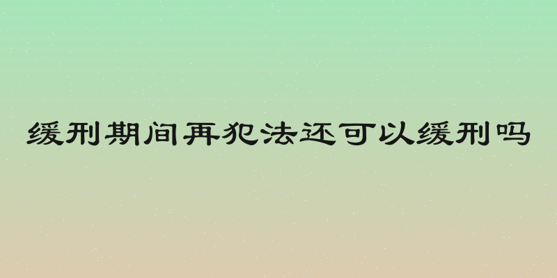 缓刑期间再犯法还可以缓刑吗
