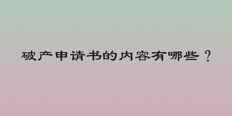 破产申请书的内容有哪些？