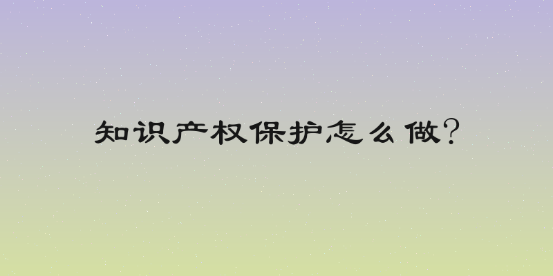 知识产权保护怎么做?