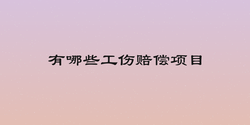 有哪些工伤赔偿项目