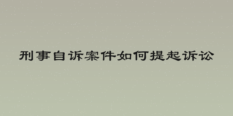 刑事自诉案件如何提起诉讼