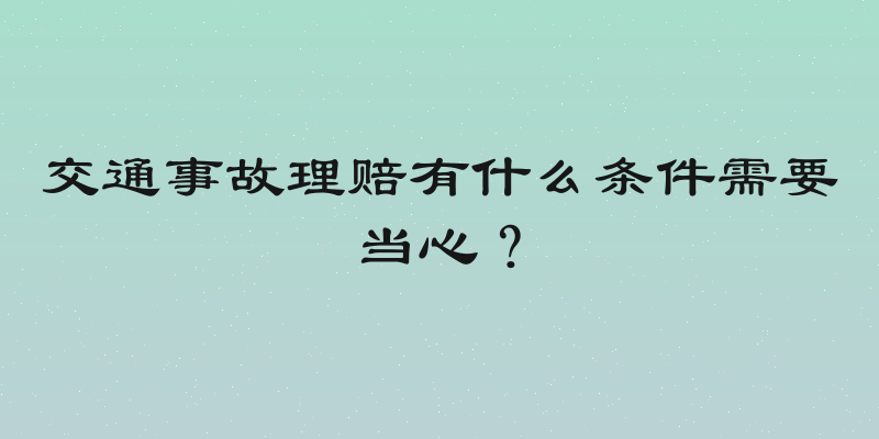 交通事故理赔有什么条件需要当心？
