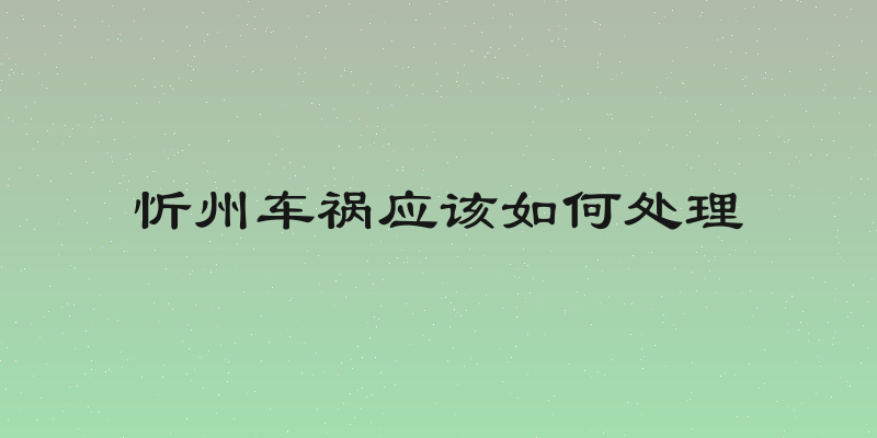 忻州车祸应该如何处理