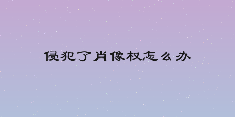 侵犯了肖像权怎么办
