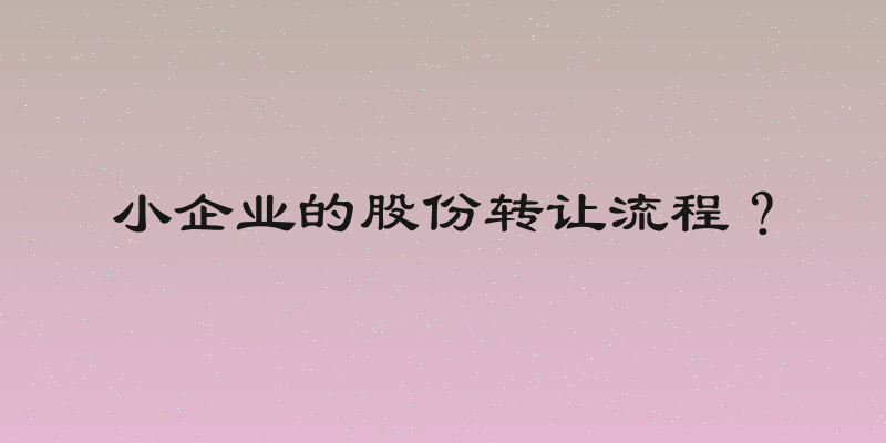 小企业的股份转让流程？
