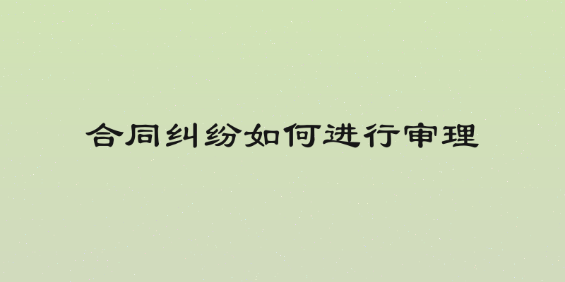 合同纠纷如何进行审理