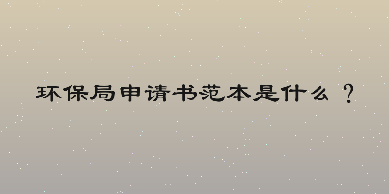 环保局申请书范本是什么？