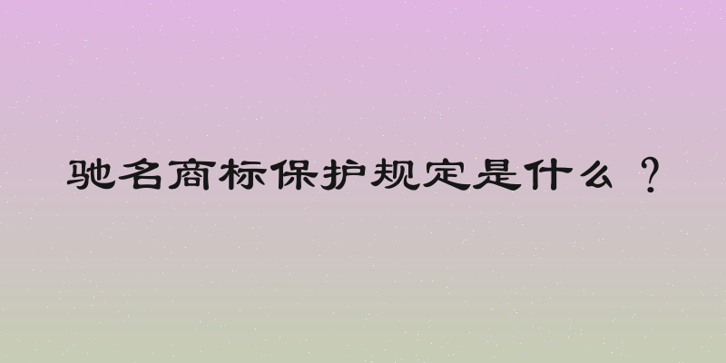 驰名商标保护规定是什么？