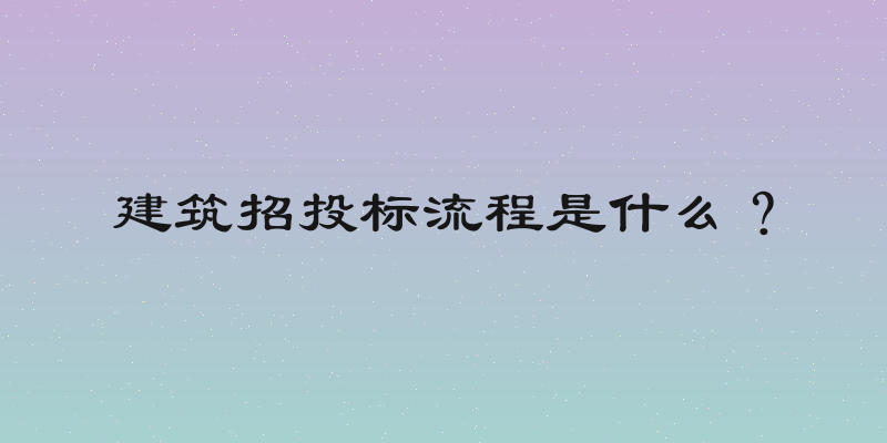 建筑招投标流程是什么？