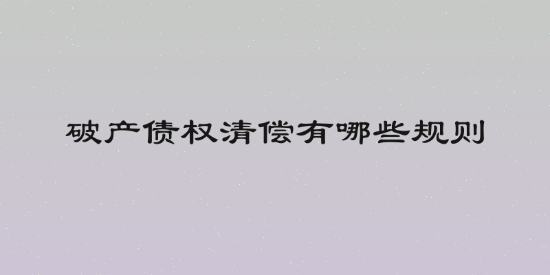 破产债权清偿有哪些规则