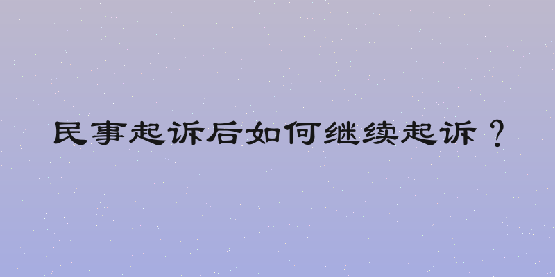民事起诉后如何继续起诉？