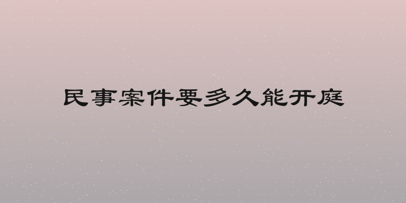 民事案件要多久能开庭
