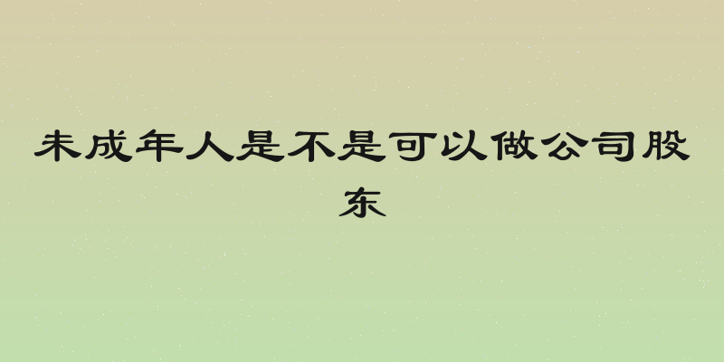 未成年人是不是可以做公司股东
