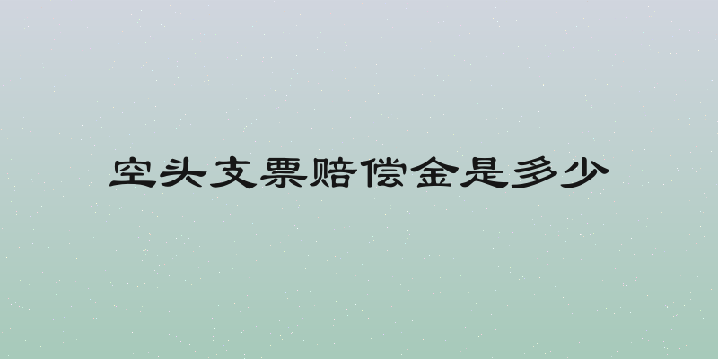 空头支票赔偿金是多少