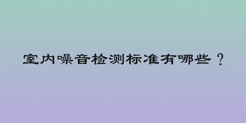 室内噪音检测标准有哪些？