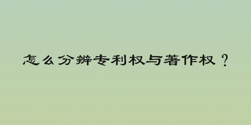 怎么分辨专利权与著作权？