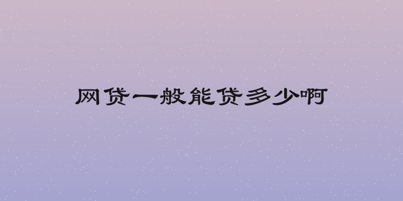 网贷一般能贷多少啊
