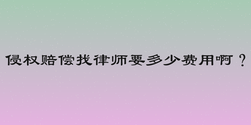 侵权赔偿找律师要多少费用啊？