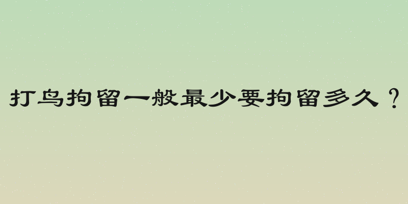 打鸟拘留一般最少要拘留多久？