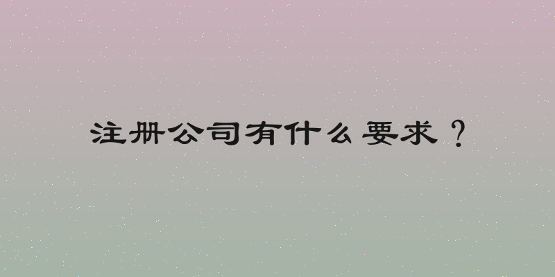 注册公司有什么要求？