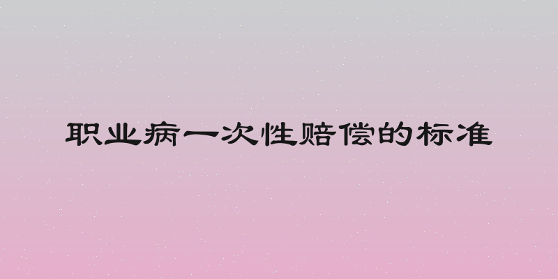 职业病一次性赔偿的标准