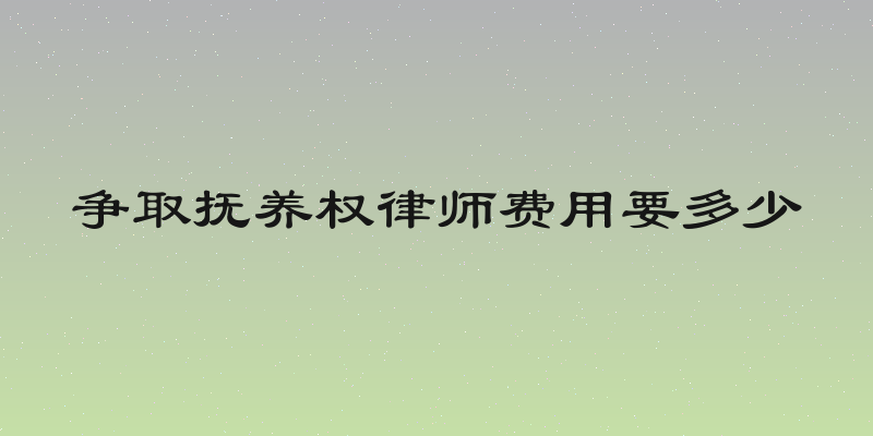 争取抚养权律师费用要多少