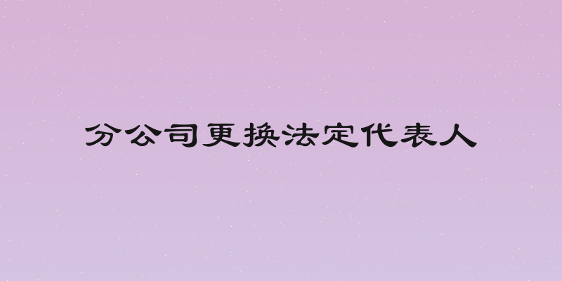 分公司更换法定代表人