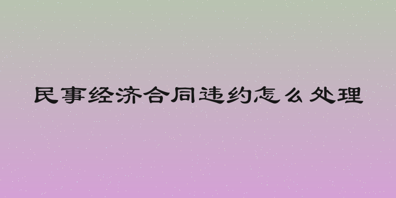 民事经济合同违约怎么处理