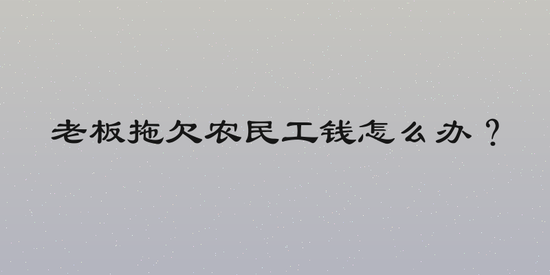老板拖欠农民工钱怎么办？