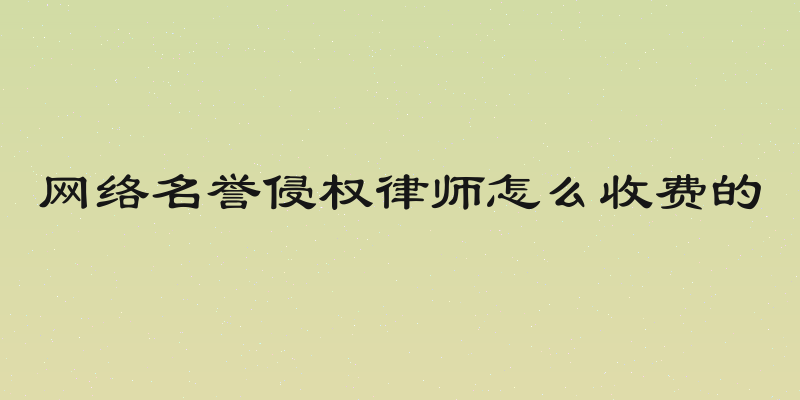 网络名誉侵权律师怎么收费的