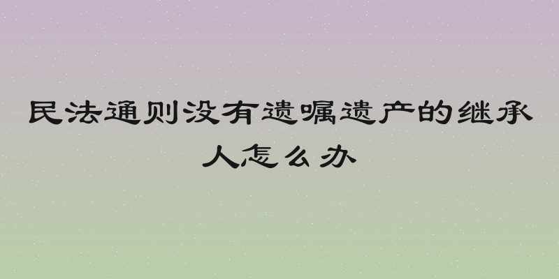 民法通则没有遗嘱遗产的继承人怎么办