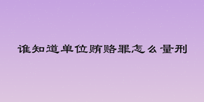 谁知道单位贿赂罪怎么量刑