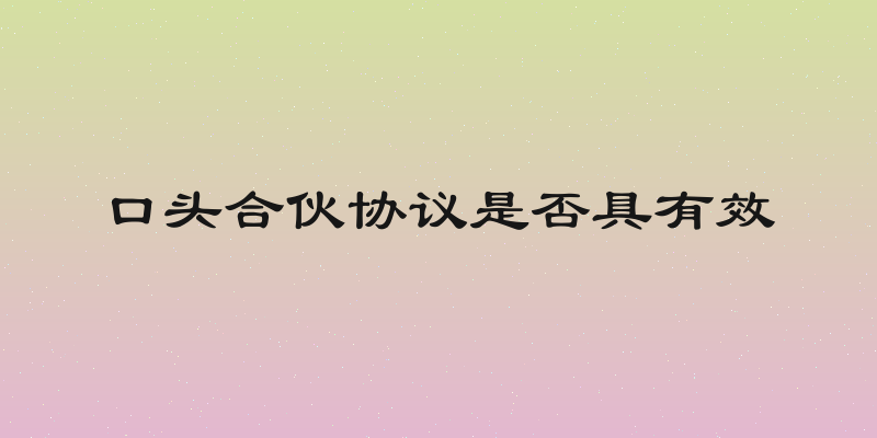 口头合伙协议是否具有效