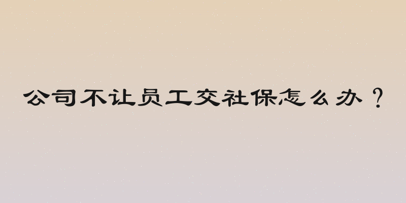 公司不让员工交社保怎么办？