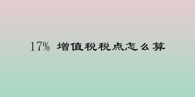 17% 增值税税点怎么算