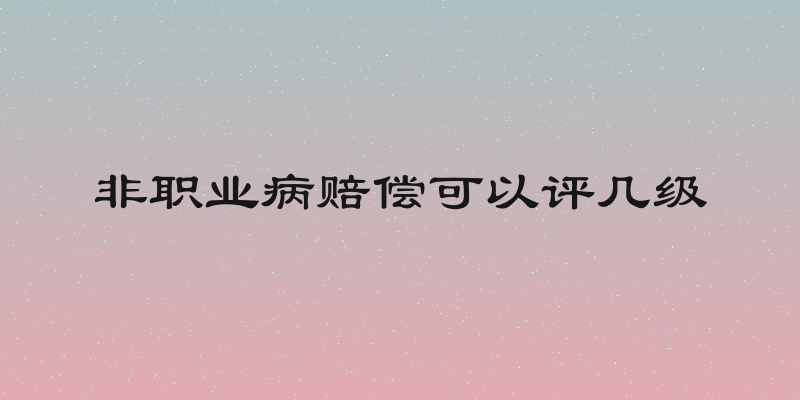非职业病赔偿可以评几级