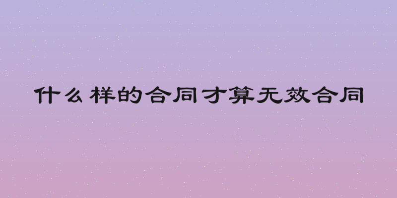 什么样的合同才算无效合同
