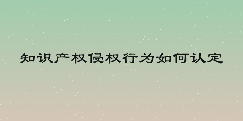 知识产权侵权行为如何认定