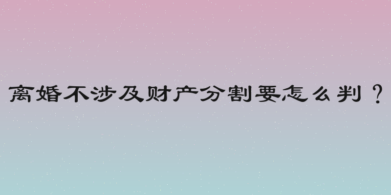 离婚不涉及财产分割要怎么判？