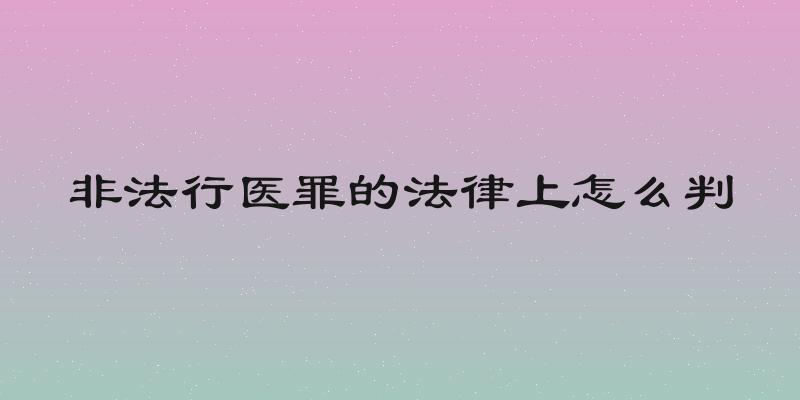非法行医罪的法律上怎么判