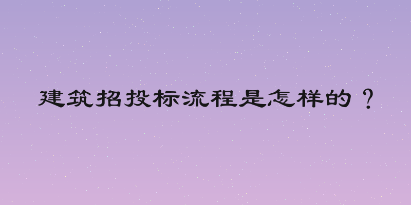 建筑招投标流程是怎样的？