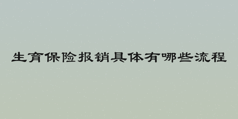 生育保险报销具体有哪些流程