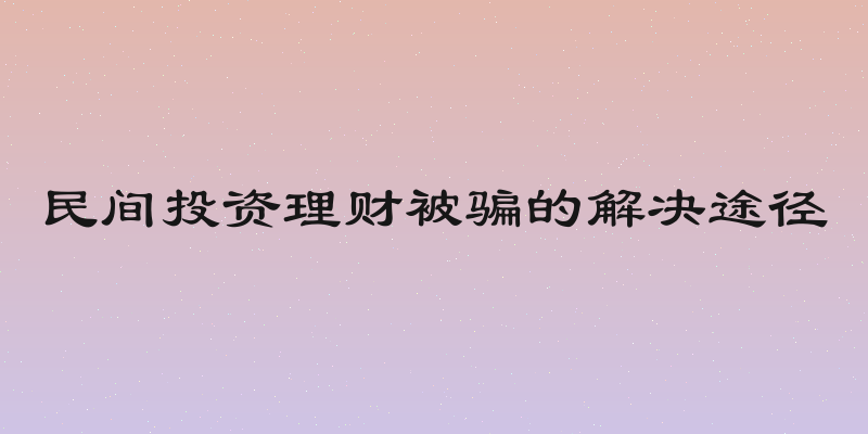 民间投资理财被骗的解决途径