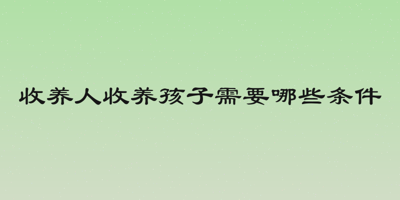 收养人收养孩子需要哪些条件